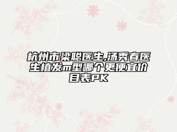 杭州市梁聰醫(yī)生,湯秀春醫(yī)生植發(fā)m型哪個更便宜價(jià)目表PK