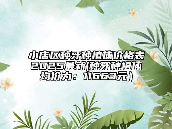 小店區(qū)種牙種植體價(jià)格表2025最新(種牙種植體均價(jià)為：11663元）