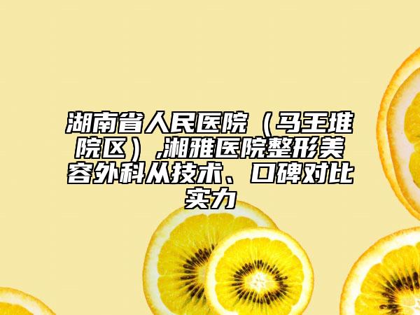 湖南省人民醫(yī)院（馬王堆院區(qū)）,湘雅醫(yī)院整形美容外科從技術、口碑對比實力