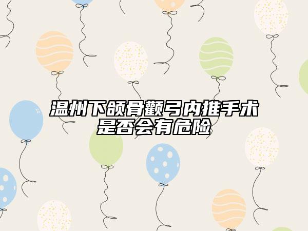 溫州下頜骨顴弓內(nèi)推手術(shù)是否會(huì)有危險(xiǎn)