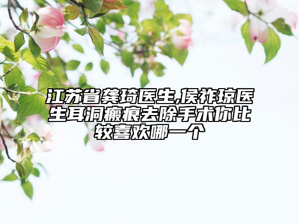 江蘇省龔琦醫(yī)生,侯祚瓊醫(yī)生耳洞瘢痕去除手術(shù)你比較喜歡哪一個(gè)