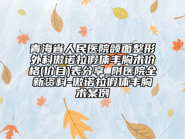青海省人民醫(yī)院頜面整形外科傲諾拉假體豐胸術(shù)價格(價目)表分享_附醫(yī)院全新資料-傲諾拉假體豐胸術(shù)案例