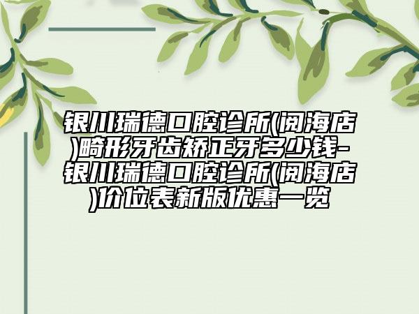 銀川瑞德口腔診所(閱海店)畸形牙齒矯正牙多少錢-銀川瑞德口腔診所(閱海店)價位表新版優(yōu)惠一覽