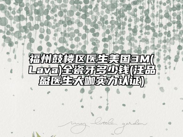 福州鼓樓區(qū)醫(yī)生美國3M(Lava)全瓷牙多少錢(汪品盈醫(yī)生大咖實(shí)力認(rèn)證)
