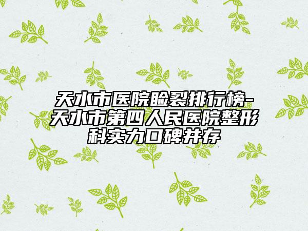 天水市醫(yī)院瞼裂排行榜-天水市第四人民醫(yī)院整形科實(shí)力口碑并存