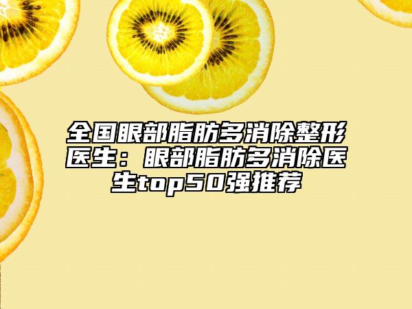 全國(guó)眼部脂肪多消除整形醫(yī)生：眼部脂肪多消除醫(yī)生top50強(qiáng)推薦