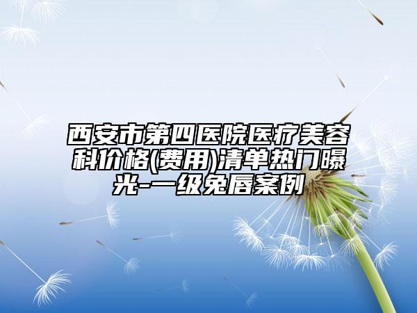 西安市第四醫(yī)院醫(yī)療美容科價(jià)格(費(fèi)用)清單熱門曝光-一級(jí)兔唇案例