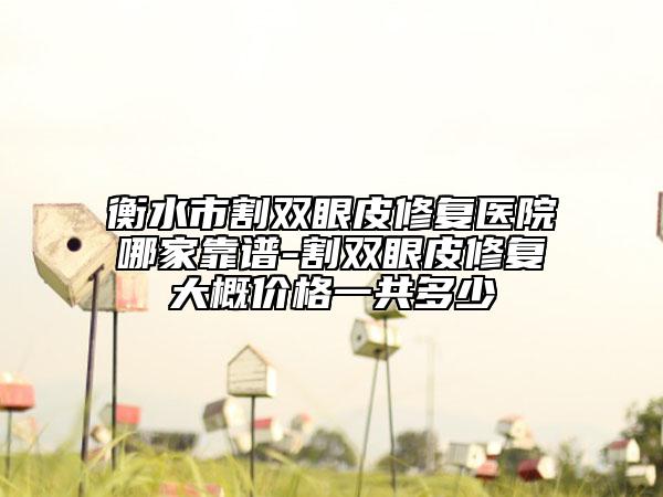 衡水市割雙眼皮修復(fù)醫(yī)院哪家靠譜-割雙眼皮修復(fù)大概價(jià)格一共多少