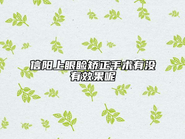 信陽上眼瞼矯正手術(shù)有沒有效果呢