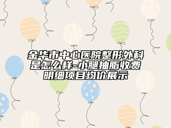 金華市中心醫(yī)院整形外科是怎么樣-小腿抽脂收費明細項目均價展示