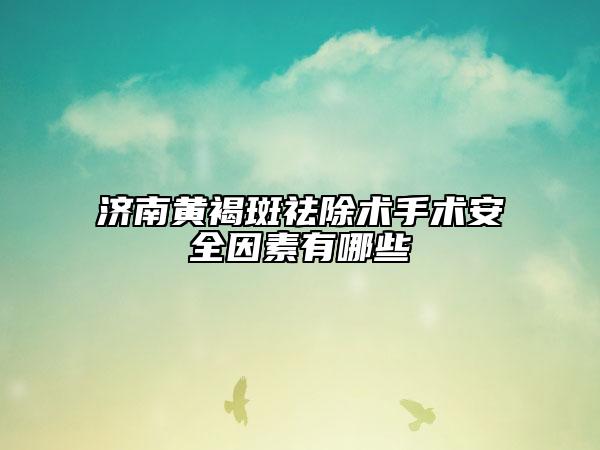 濟南黃褐斑祛除術(shù)手術(shù)安全因素有哪些