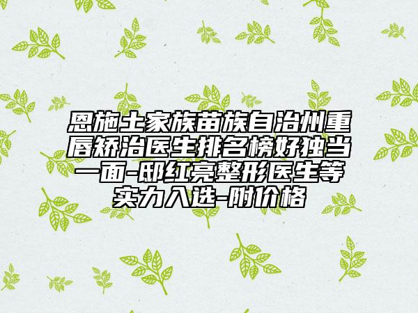 恩施土家族苗族自治州重唇矯治醫(yī)生排名榜好獨(dú)當(dāng)一面-邸紅亮整形醫(yī)生等實(shí)力入選-附價(jià)格