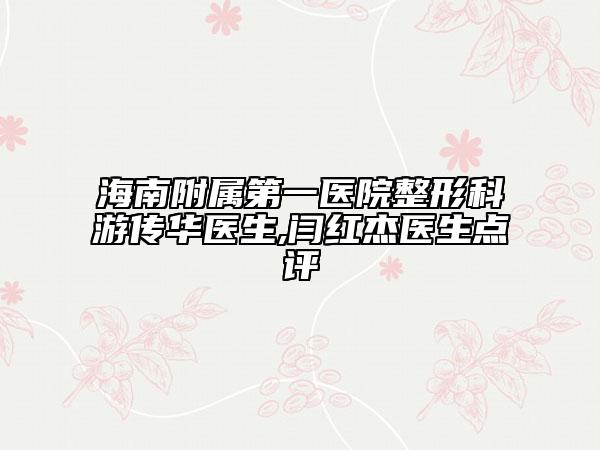 海南附屬第一醫(yī)院整形科游傳華醫(yī)生,閆紅杰醫(yī)生點(diǎn)評(píng)