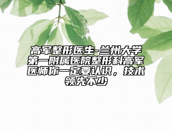 高軍整形醫(yī)生-蘭州大學(xué)第一附屬醫(yī)院整形科高軍醫(yī)師你一定要認(rèn)識(shí)，技術(shù)領(lǐng)先不少