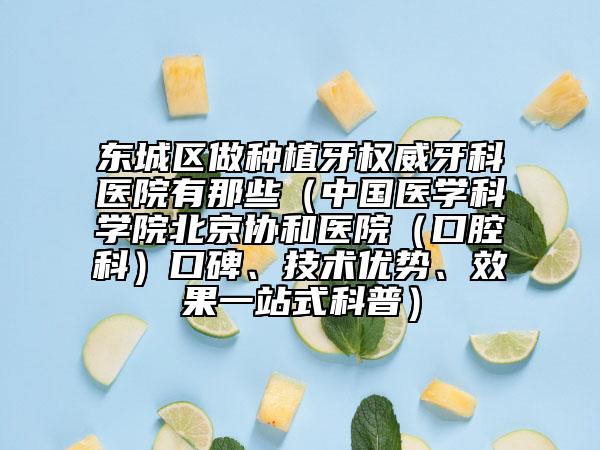 東城區(qū)做種植牙權(quán)威牙科醫(yī)院有那些（中國(guó)醫(yī)學(xué)科學(xué)院北京協(xié)和醫(yī)院（口腔科）口碑、技術(shù)優(yōu)勢(shì)、效果一站式科普）
