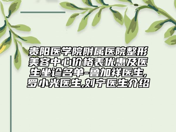 貴陽醫(yī)學(xué)院附屬醫(yī)院整形美容中心價格表優(yōu)惠及醫(yī)生坐診名單-魯加祥醫(yī)生,羅小光醫(yī)生,劉寧醫(yī)生介紹