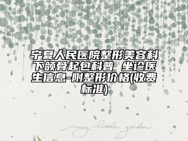 寧夏人民醫(yī)院整形美容科下頜骨起包科普 坐診醫(yī)生信息-附整形價格(收費標(biāo)準(zhǔn))