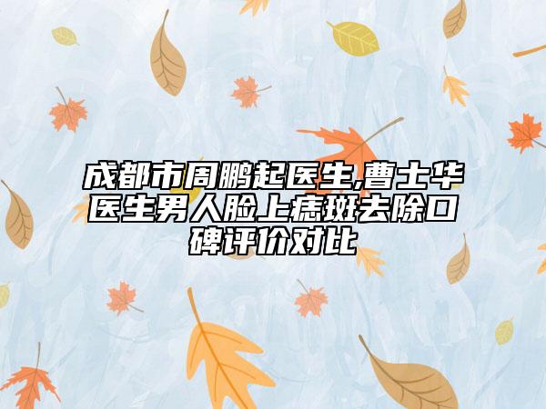 成都市周鵬起醫(yī)生,曹士華醫(yī)生男人臉上痣斑去除口碑評(píng)價(jià)對(duì)比