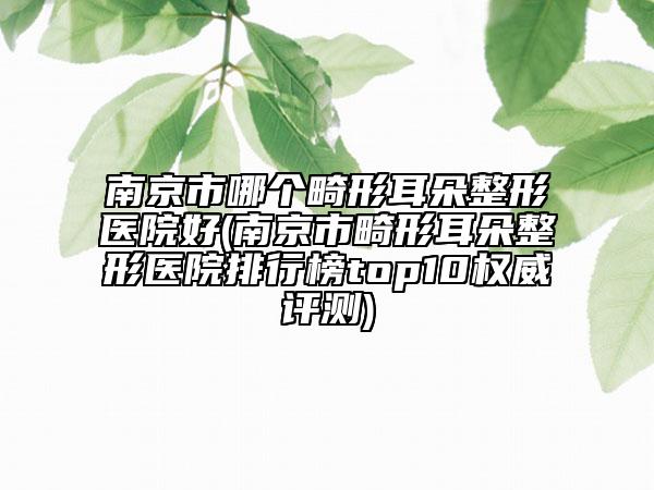 南京市哪個畸形耳朵整形醫(yī)院好(南京市畸形耳朵整形醫(yī)院排行榜top10權(quán)威評測)