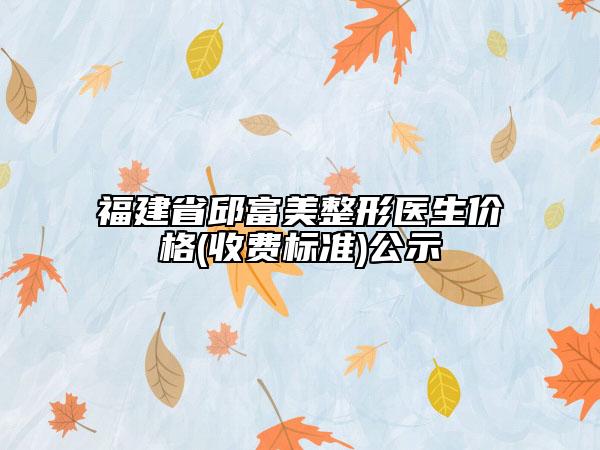 福建省邱富美整形醫(yī)生價(jià)格(收費(fèi)標(biāo)準(zhǔn))公示
