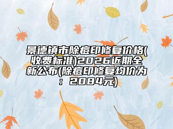 景德鎮(zhèn)市除痘印修復(fù)價(jià)格(收費(fèi)標(biāo)準(zhǔn))2026近期全新公布(除痘印修復(fù)均價(jià)為：2084元)