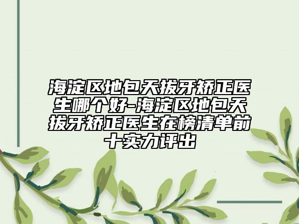 海淀區(qū)地包天拔牙矯正醫(yī)生哪個(gè)好-海淀區(qū)地包天拔牙矯正醫(yī)生在榜清單前十實(shí)力評(píng)出