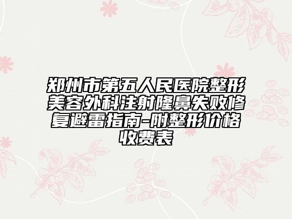 鄭州市第五人民醫(yī)院整形美容外科注射隆鼻失敗修復(fù)避雷指南-附整形價(jià)格收費(fèi)表