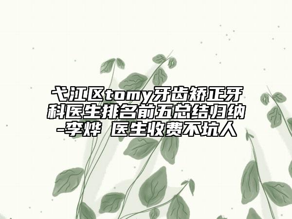 弋江區(qū)tomy牙齒矯正牙科醫(yī)生排名前五總結(jié)歸納-李燁赟醫(yī)生收費(fèi)不坑人