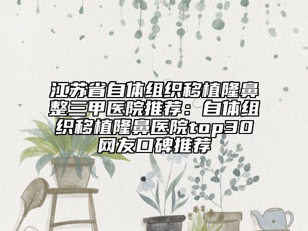 江蘇省自體組織移植隆鼻整三甲醫(yī)院推薦：自體組織移植隆鼻醫(yī)院top30網(wǎng)友口碑推薦
