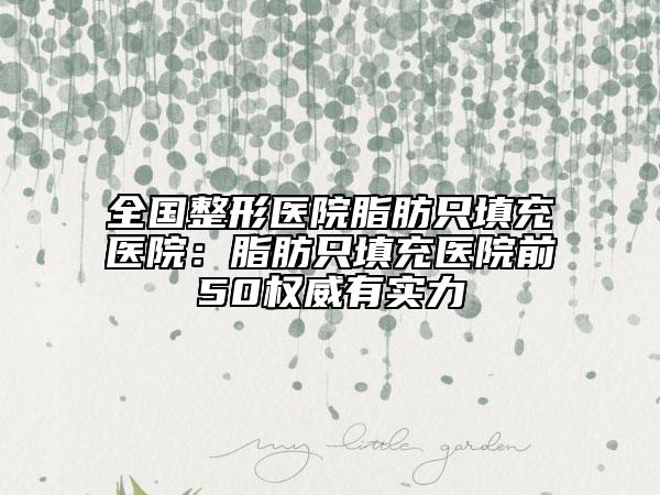 全國整形醫(yī)院脂肪只填充醫(yī)院:脂肪只填充醫(yī)院前50權威有實力