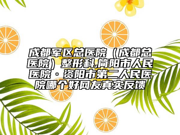 成都軍區(qū)總醫(yī)院(成都總醫(yī)院)整形科,簡(jiǎn)陽(yáng)市人民醫(yī)院·資陽(yáng)市第二人民醫(yī)院哪個(gè)好網(wǎng)友真實(shí)反饋