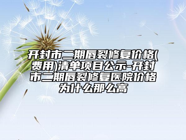 開封市二期唇裂修復(fù)價(jià)格(費(fèi)用)清單項(xiàng)目公示-開封市二期唇裂修復(fù)醫(yī)院價(jià)格為什么那么高