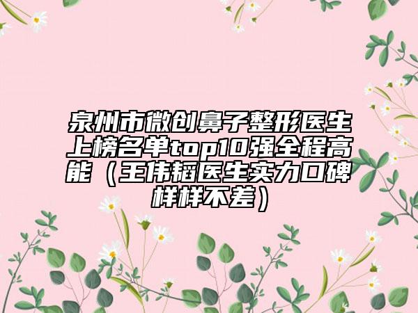 泉州市微創(chuàng)鼻子整形醫(yī)生上榜名單top10強全程高能(王偉韜醫(yī)生實力口碑樣樣不差)