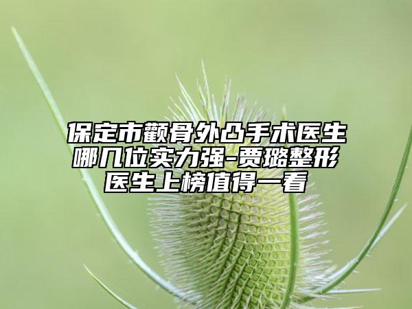 保定市顴骨外凸手術(shù)醫(yī)生哪幾位實(shí)力強(qiáng)-賈璐整形醫(yī)生上榜值得一看