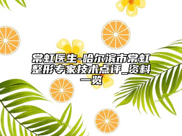 常虹醫(yī)生-哈爾濱市常虹整形專家技術(shù)點(diǎn)評(píng)_資料一覽