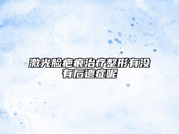 激光臉疤痕治療整形有沒有后遺癥呢