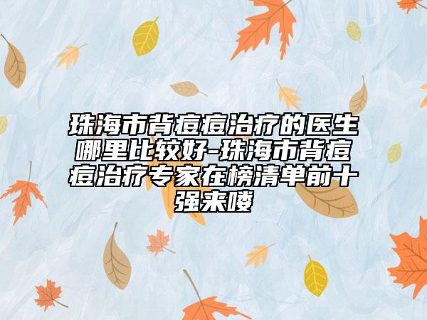 珠海市背痘痘治療的醫(yī)生哪里比較好-珠海市背痘痘治療專家在榜清單前十強(qiáng)來嘍