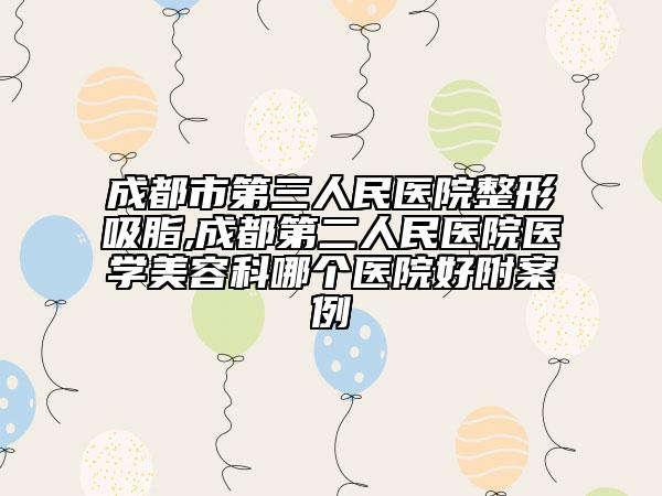 成都市第三人民醫(yī)院整形吸脂,成都第二人民醫(yī)院醫(yī)學(xué)美容科哪個(gè)醫(yī)院好附案例