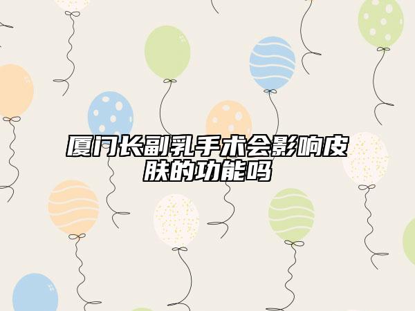 廈門長副乳手術(shù)會(huì)影響皮膚的功能嗎