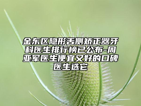 金東區(qū)隱形舌側(cè)矯正器牙科醫(yī)生排行榜已公布-周亞軍醫(yī)生便宜又好的口碑醫(yī)生選它