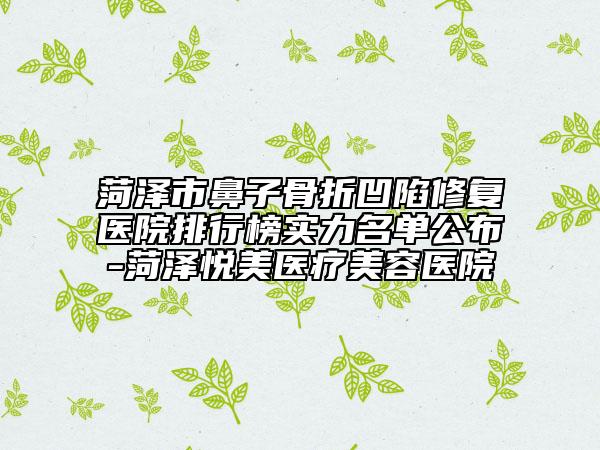 菏澤市鼻子骨折凹陷修復(fù)醫(yī)院排行榜實(shí)力名單公布-菏澤悅美醫(yī)療美容醫(yī)院