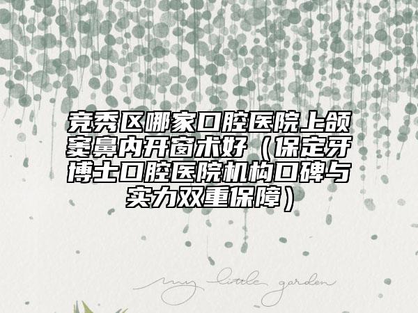 競(jìng)秀區(qū)哪家口腔醫(yī)院上頜竇鼻內(nèi)開窗術(shù)好（保定牙博士口腔醫(yī)院機(jī)構(gòu)口碑與實(shí)力雙重保障）
