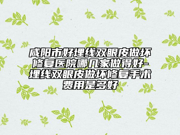 咸陽市好埋線雙眼皮做壞修復(fù)醫(yī)院哪幾家做得好-埋線雙眼皮做壞修復(fù)手術(shù)費用是多好
