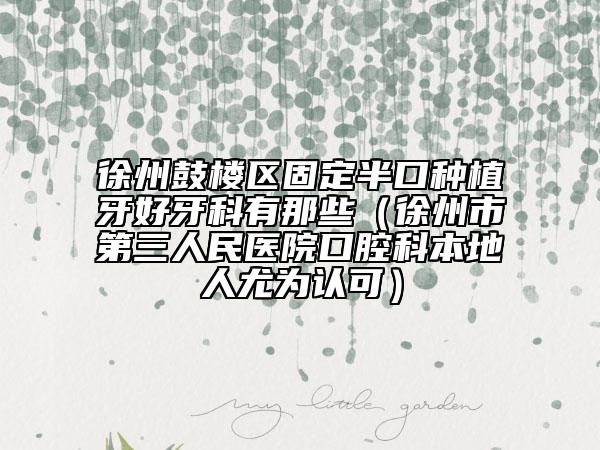 徐州鼓樓區(qū)固定半口種植牙好牙科有那些(徐州市第三人民醫(yī)院口腔科本地人尤為認(rèn)可)