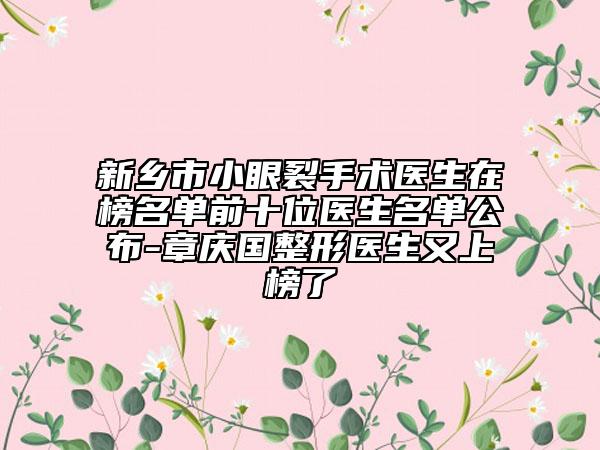 新鄉(xiāng)市小眼裂手術(shù)醫(yī)生在榜名單前十位醫(yī)生名單公布-章慶國(guó)整形醫(yī)生又上榜了