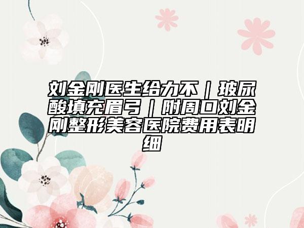 劉金剛醫(yī)生給力不|玻尿酸填充眉弓|附周口劉金剛整形美容醫(yī)院費(fèi)用表明細(xì)