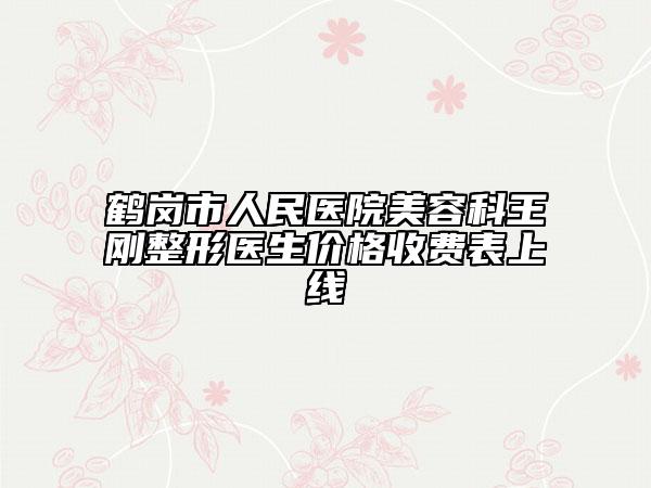 鶴崗市人民醫(yī)院美容科王剛整形醫(yī)生價格收費表上線