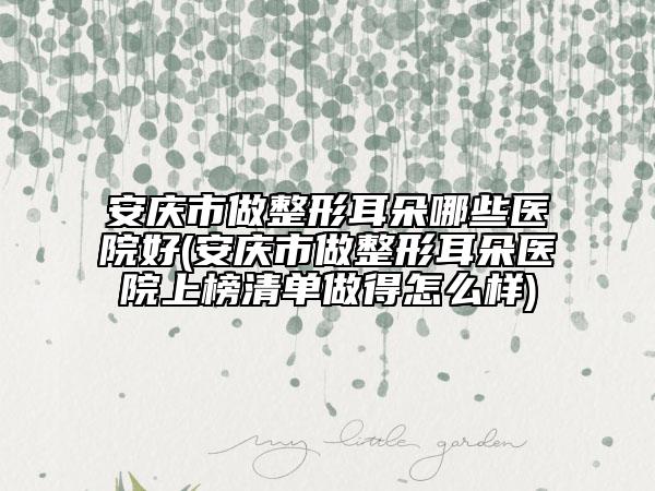 安慶市做整形耳朵哪些醫(yī)院好(安慶市做整形耳朵醫(yī)院上榜清單做得怎么樣)