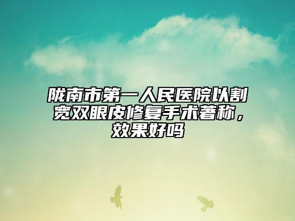 隴南市第一人民醫(yī)院以割寬雙眼皮修復手術著稱，效果好嗎