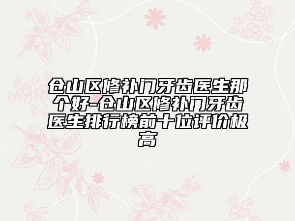 倉山區(qū)修補門牙齒醫(yī)生那個好-倉山區(qū)修補門牙齒醫(yī)生排行榜前十位評價極高